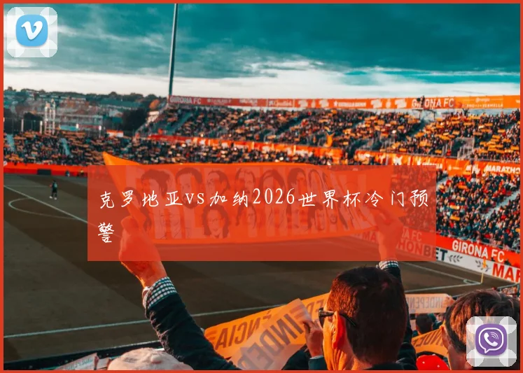 克罗地亚vs加纳2026世界杯冷门预警