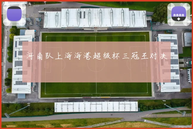河南队上海海港超级杯三冠王对决
