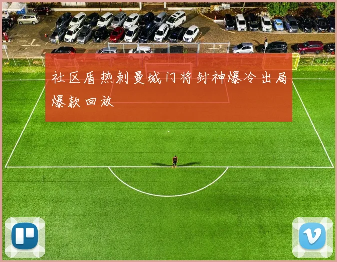社区盾热刺曼城门将封神爆冷出局爆款回放