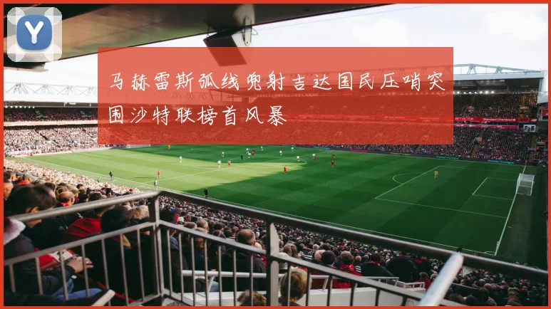 马赫雷斯弧线兜射吉达国民压哨突围沙特联榜首风暴