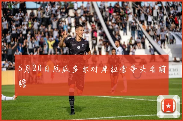6月20日厄瓜多尔对库拉索争头名前瞻