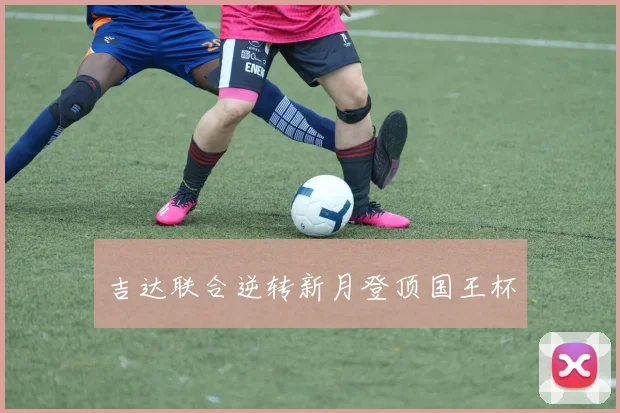 吉达联合逆转新月登顶国王杯