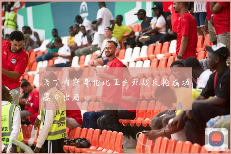 马丁内斯哥伦比亚生死战反抢成功爆冷出局