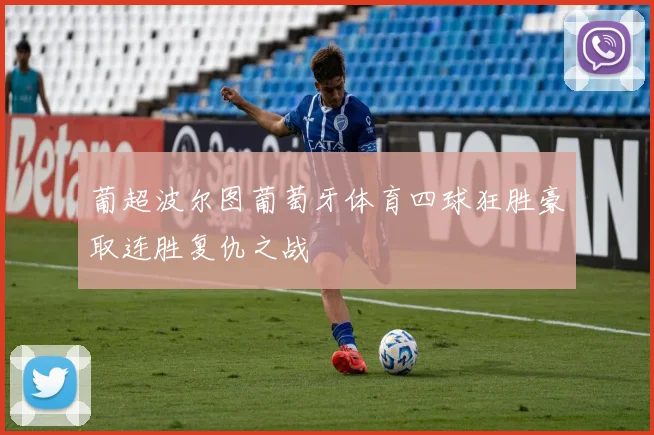 葡超波尔图葡萄牙体育四球狂胜豪取连胜复仇之战