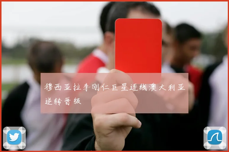 穆西亚拉李刚仁巨星连线澳大利亚逆转晋级