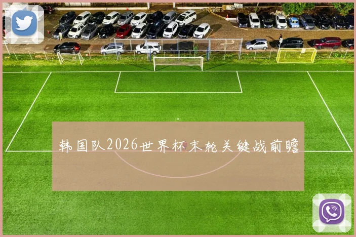 韩国队2026世界杯末轮关键战前瞻
