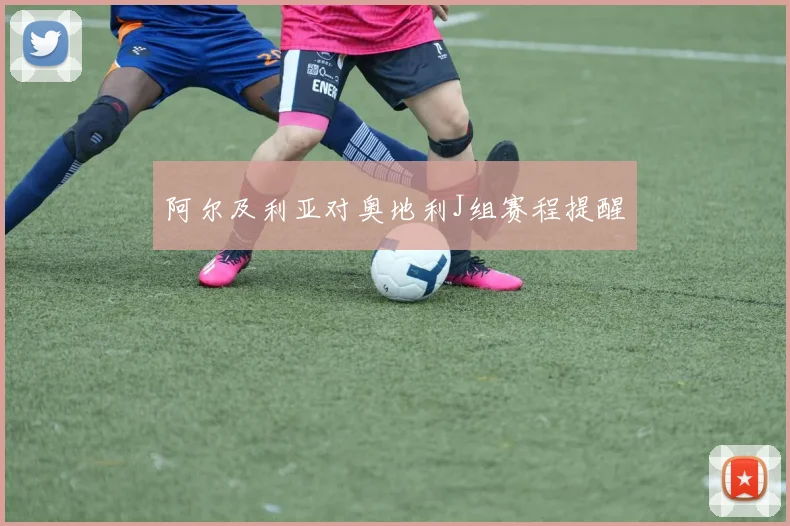 阿尔及利亚对奥地利J组赛程提醒