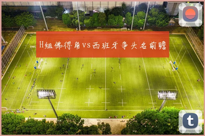 H组佛得角vs西班牙争头名前瞻