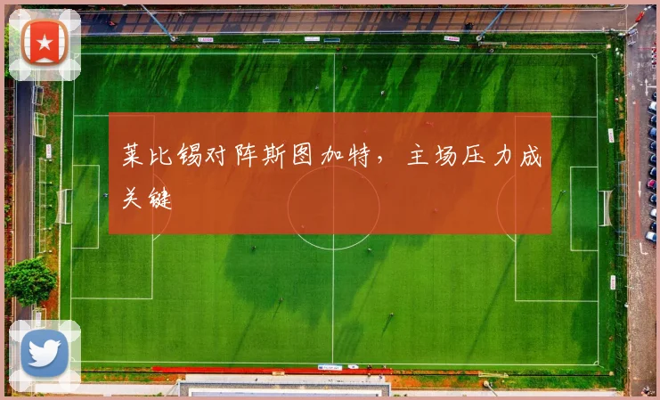 莱比锡对阵斯图加特,主场压力成关键