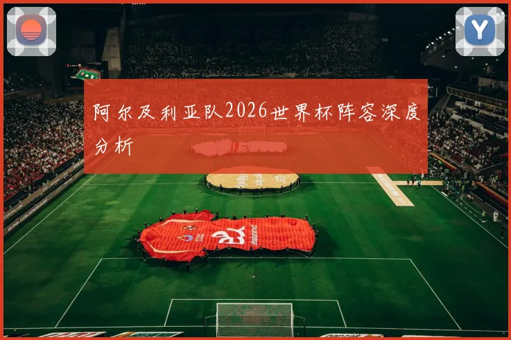 阿尔及利亚队2026世界杯阵容深度分析