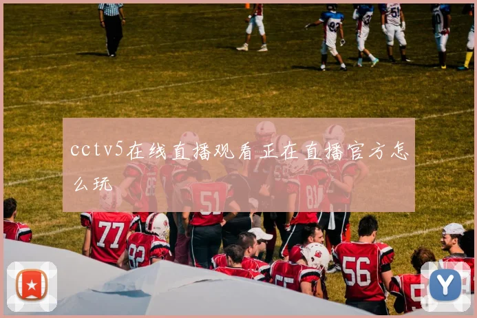 cctv5在线直播观看正在直播官方怎么玩