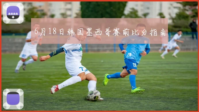 6月18日韩国墨西哥赛前比分指南