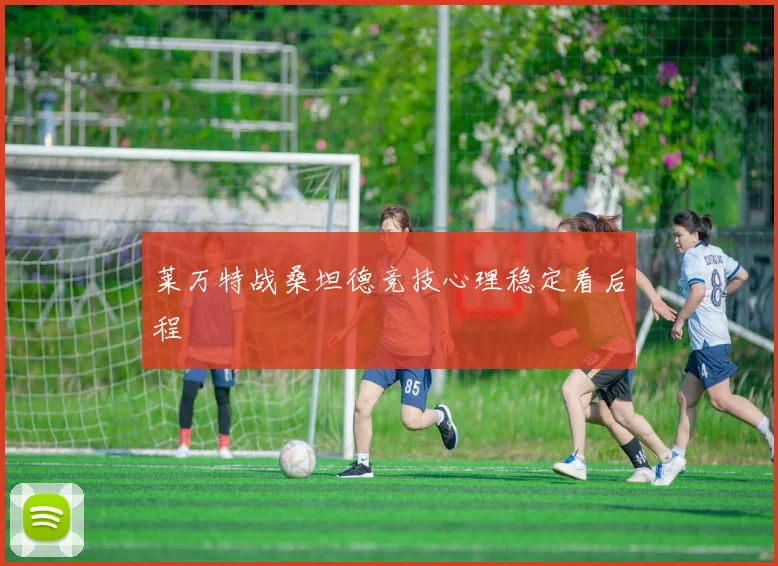 莱万特战桑坦德竞技心理稳定看后程