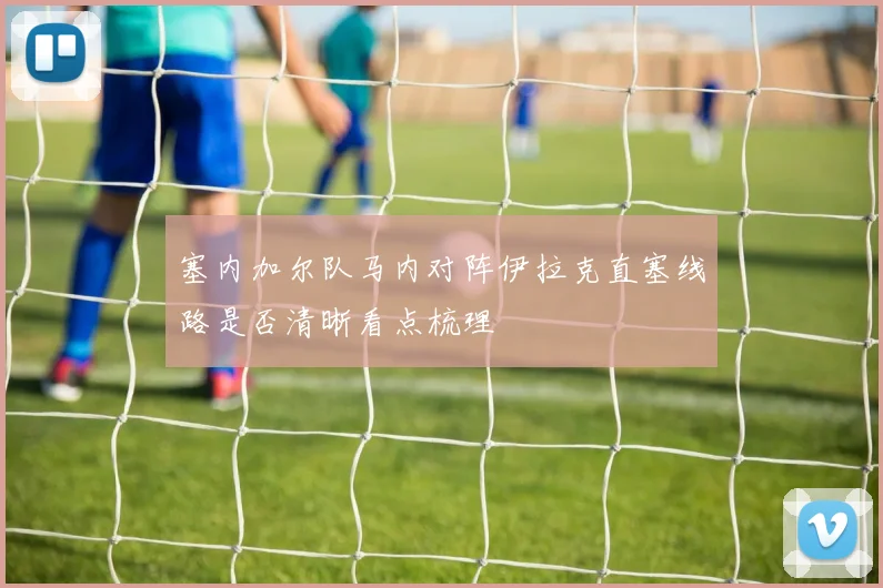 塞内加尔队马内对阵伊拉克直塞线路是否清晰看点梳理