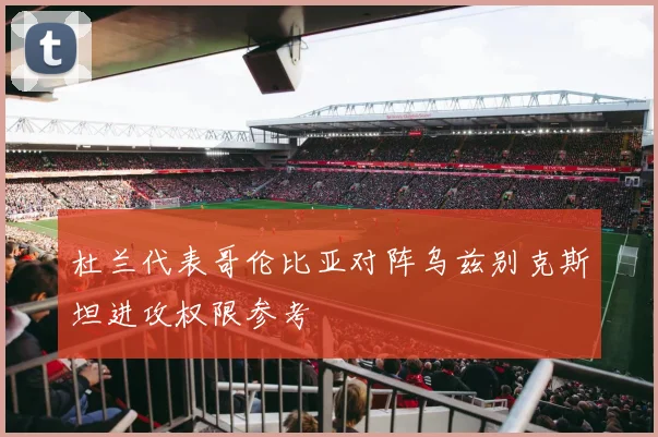 杜兰代表哥伦比亚对阵乌兹别克斯坦进攻权限参考