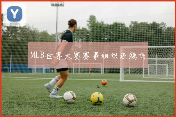 MLB世界大赛赛事组织还稳吗