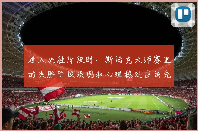 进入决胜阶段时，斯诺克大师赛里的决胜阶段表现和心理稳定应该先保哪一个