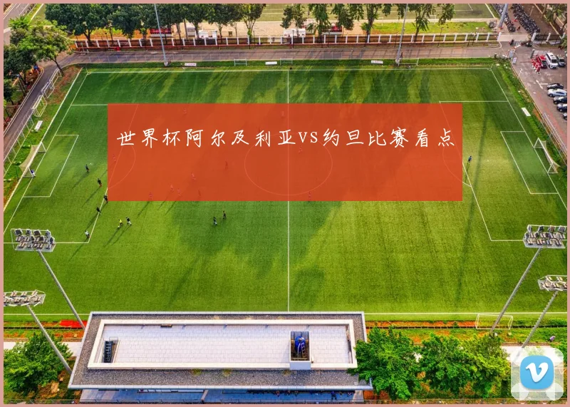 世界杯阿尔及利亚vs约旦比赛看点