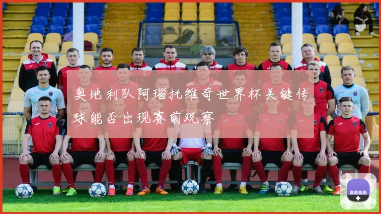 奥地利队阿瑙托维奇世界杯关键传球能否出现赛前观察