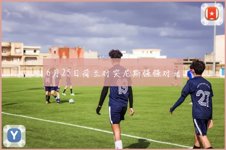 6月25日荷兰对突尼斯强强对话