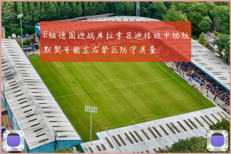 E组德国迎战库拉索吕迪格边中协防默契可能左右禁区防守质量