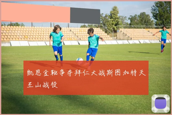 凯恩金靴争夺拜仁大战斯图加特天王山战役