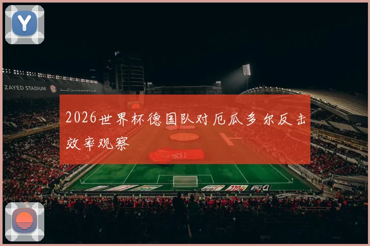 2026世界杯德国队对厄瓜多尔反击效率观察