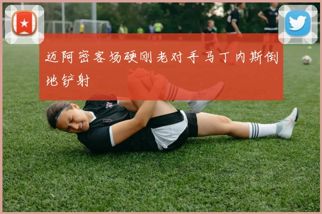 迈阿密客场硬刚老对手马丁内斯倒地铲射