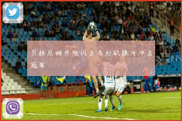 贝林厄姆开场闪击洛杉矶银河冲击冠军
