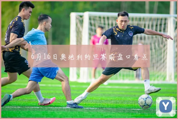 6月16日奥地利约旦赛前盘口看点