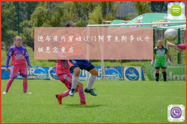 德布劳内穿裆过门阿贾克斯争议升级悬念重启