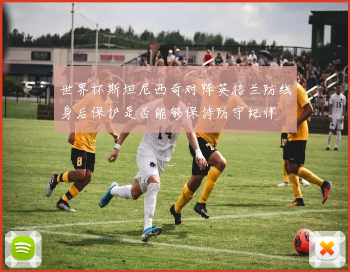 世界杯斯坦尼西奇对阵英格兰防线身后保护是否能够保持防守纪律