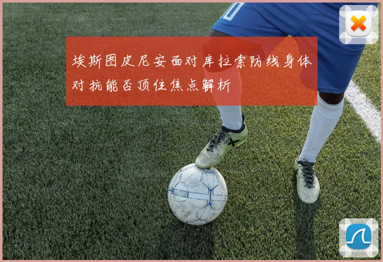 埃斯图皮尼安面对库拉索防线身体对抗能否顶住焦点解析